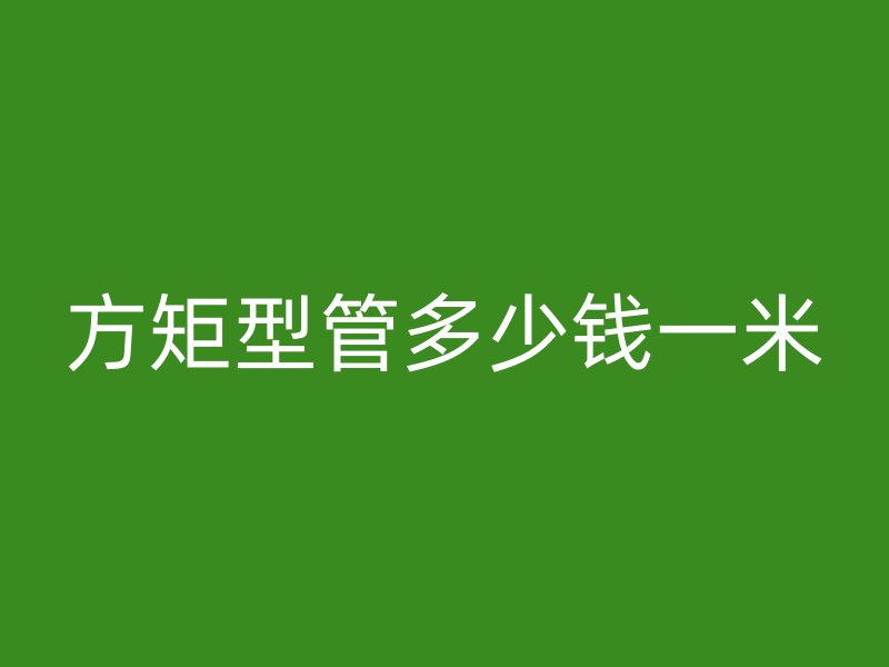 方矩型管多少錢一米