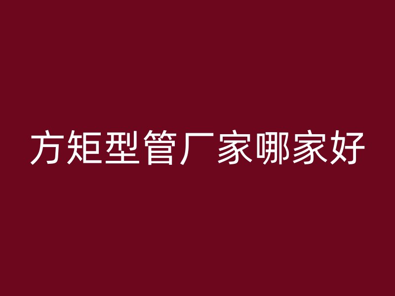 方矩型管廠家哪家好