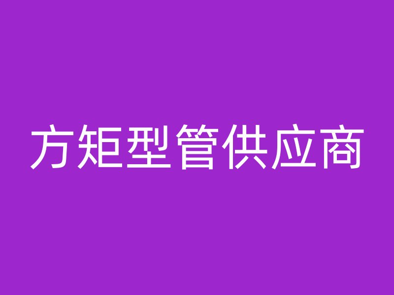 方矩型管供應(yīng)商