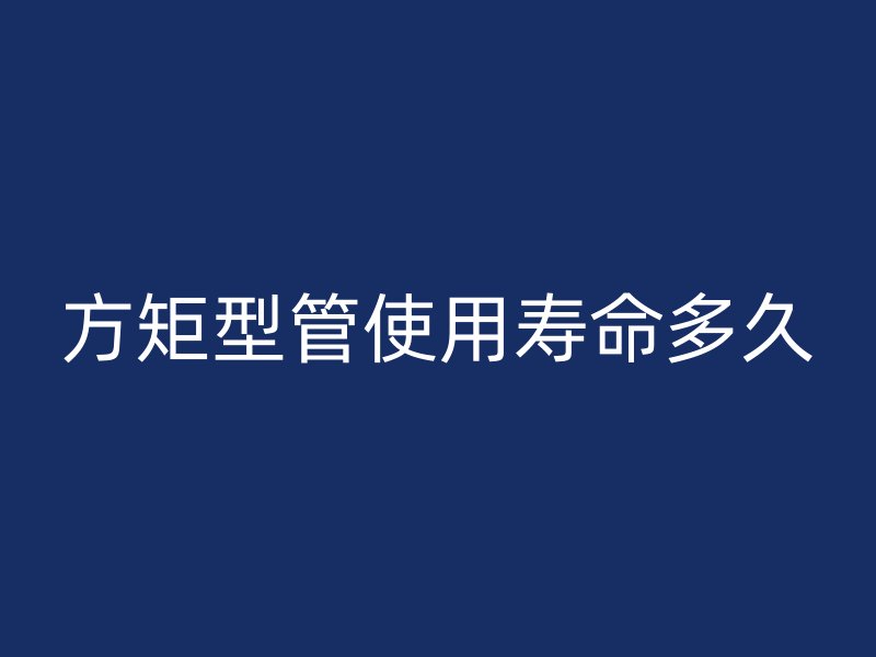 方矩型管使用壽命多久