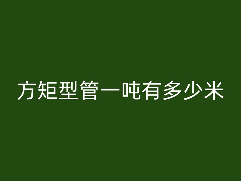 方矩型管一噸有多少米