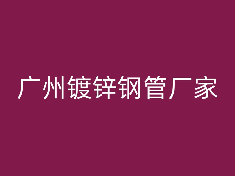 廣州鍍鋅鋼管廠家