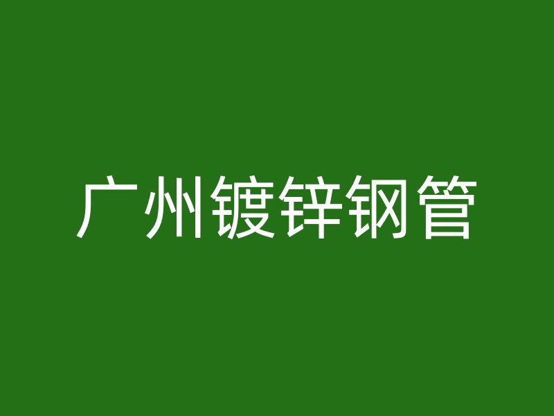 廣州鍍鋅鋼管