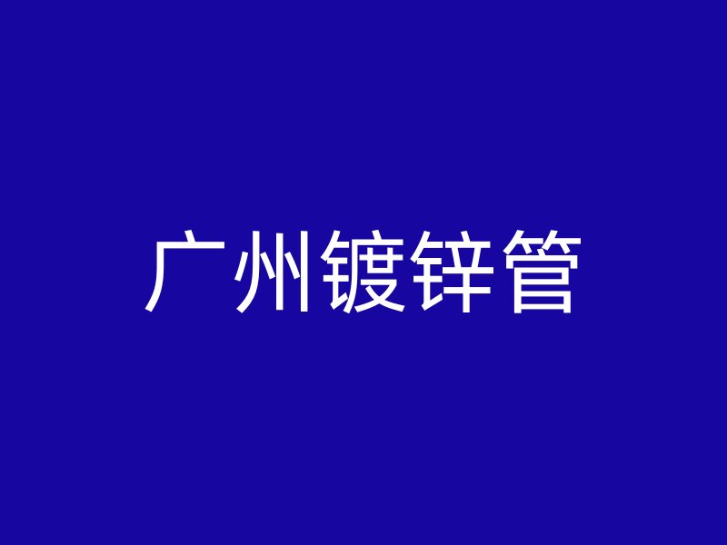 廣州鍍鋅管