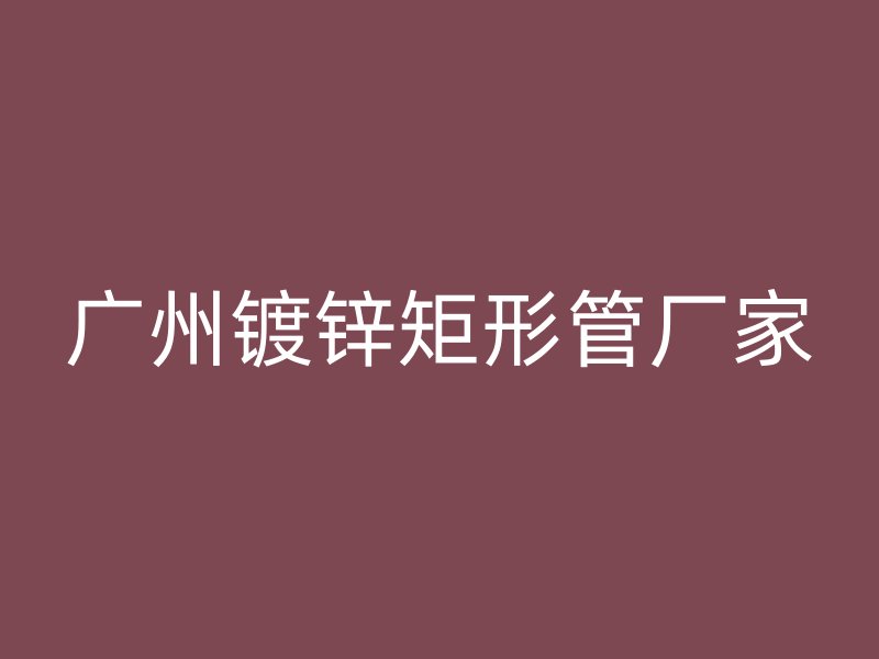 廣州鍍鋅矩形管廠家