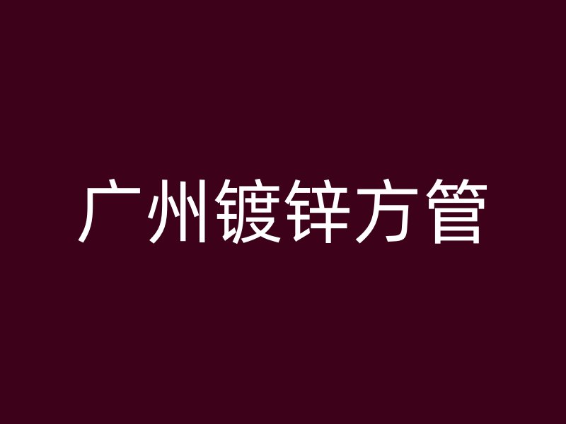 廣州鍍鋅方管