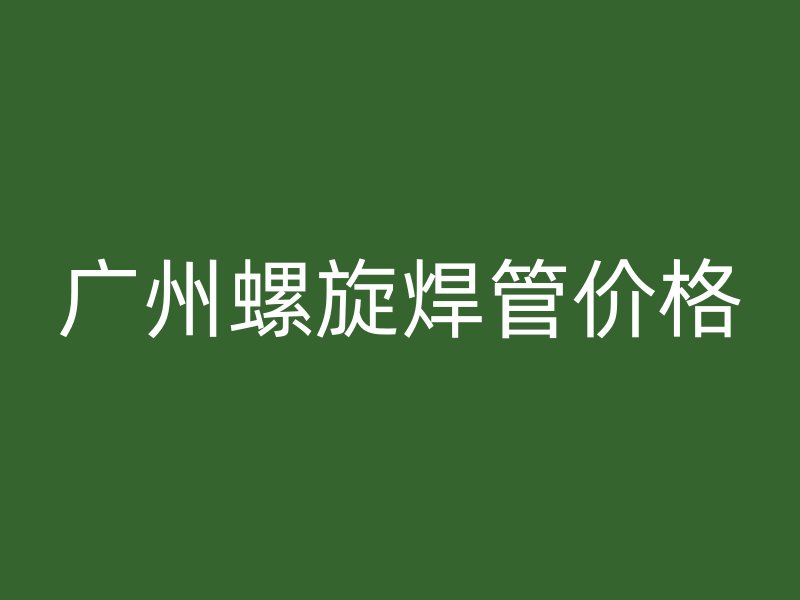 廣州螺旋焊管價(jià)格