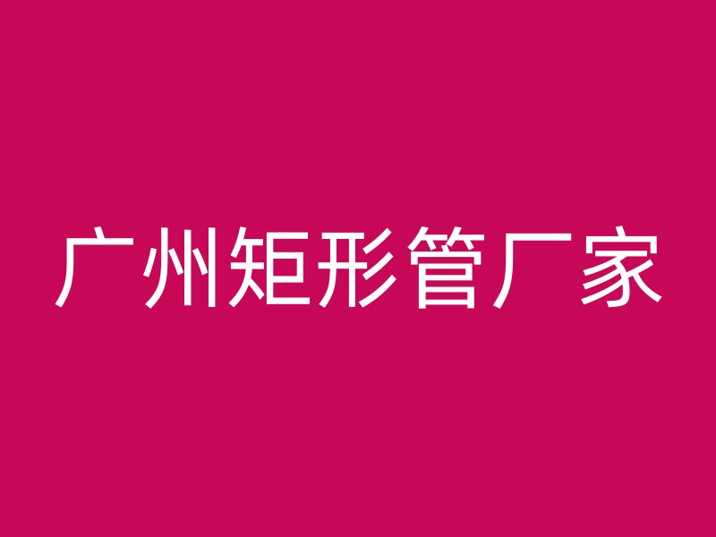 廣州矩形管廠家