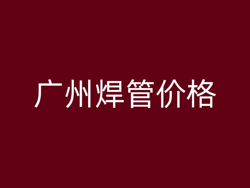 廣州焊管價格