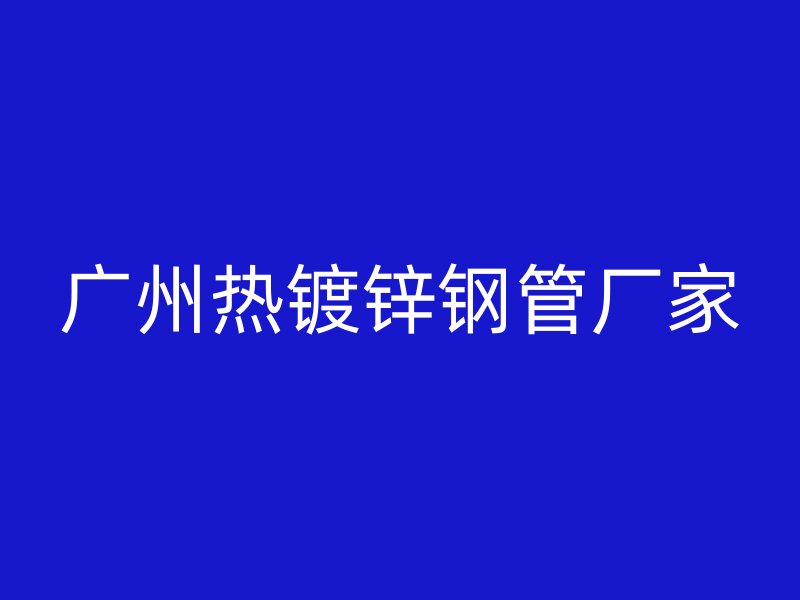 廣州熱鍍鋅鋼管廠家
