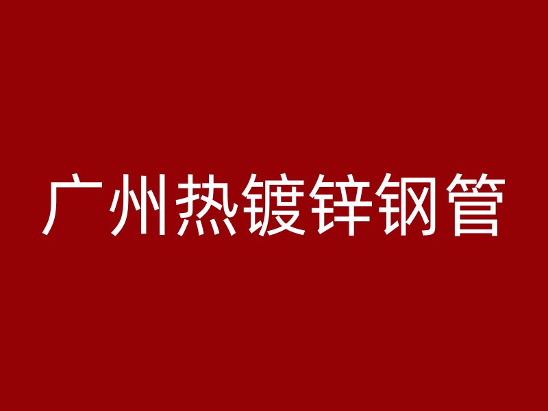廣州熱鍍鋅鋼管