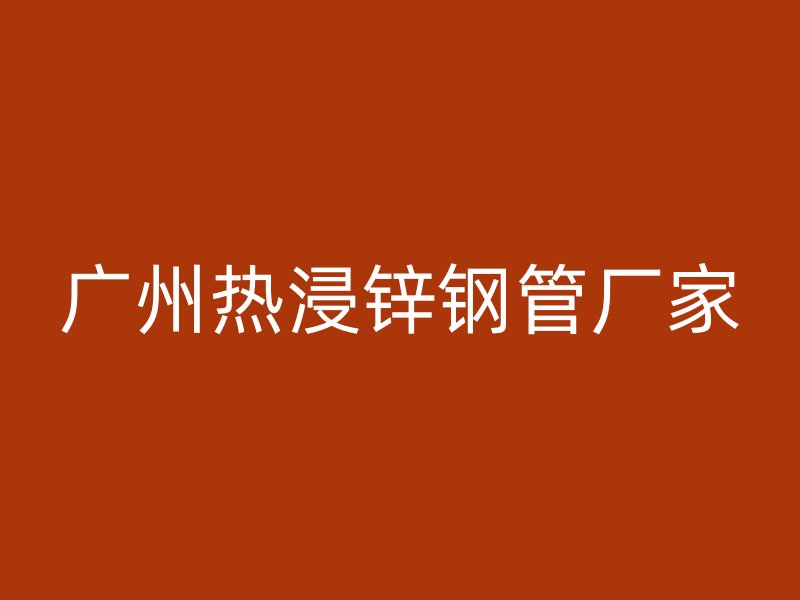 廣州熱浸鋅鋼管廠家