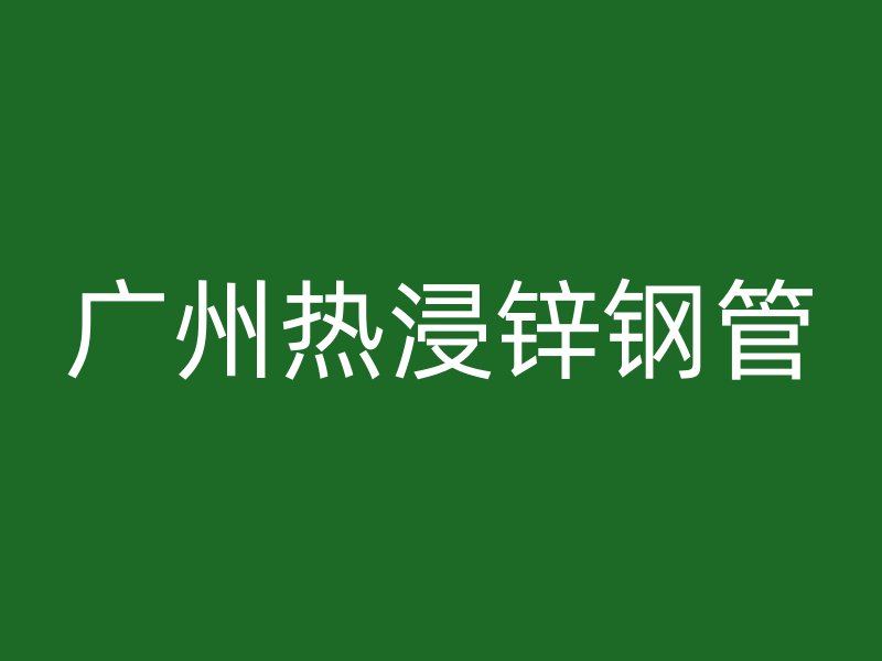 廣州熱浸鋅鋼管