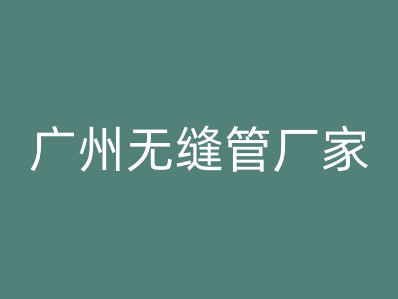 廣州無縫管廠家