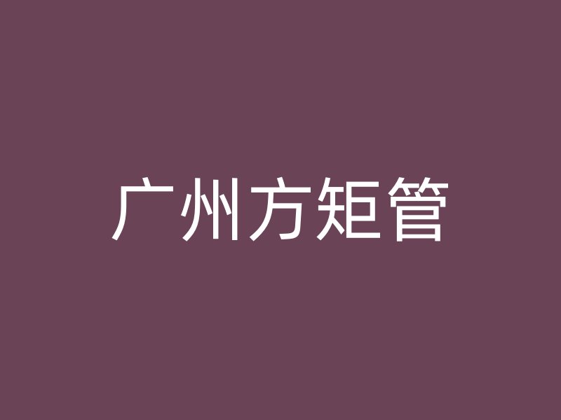 廣州方矩管