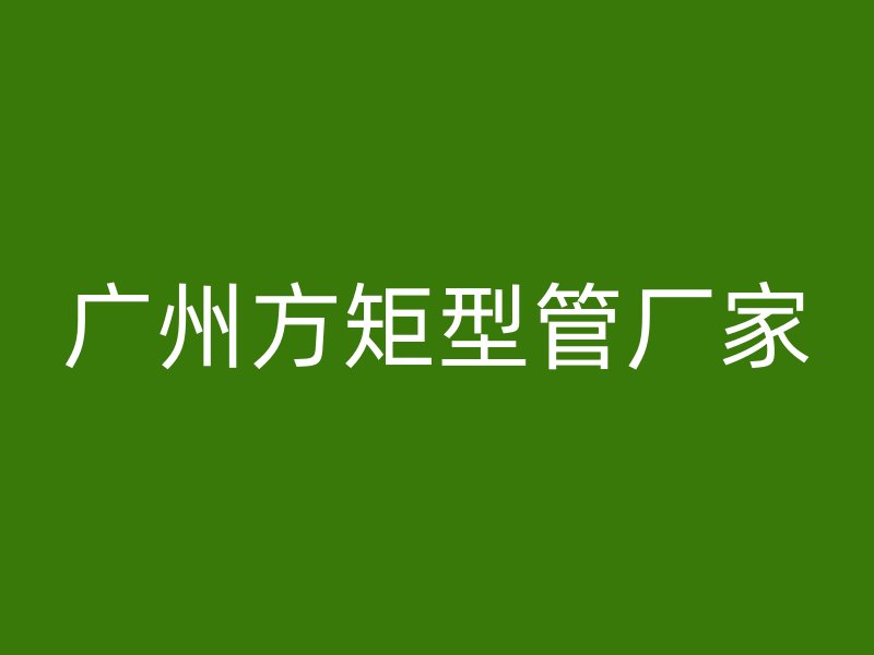 廣州方矩型管廠家