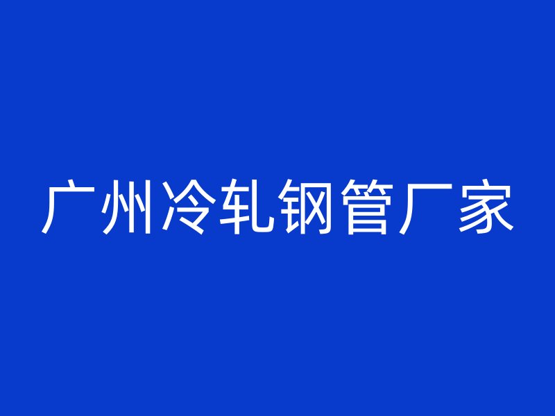廣州冷軋鋼管廠家