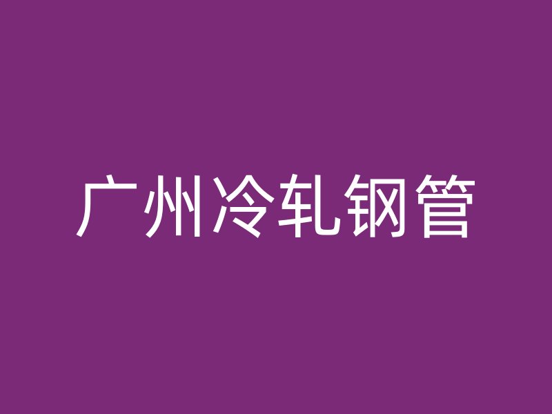 廣州冷軋鋼管