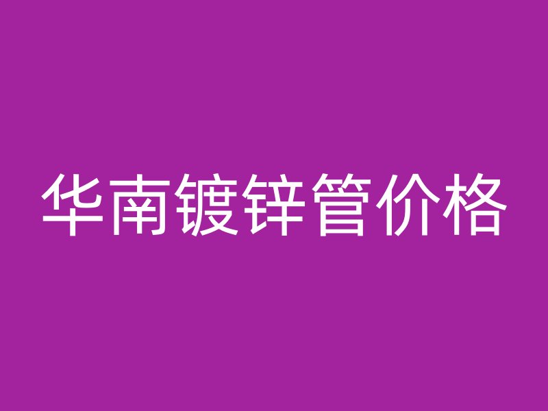 華南鍍鋅管價(jià)格