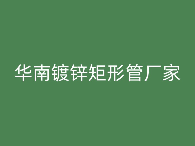 華南鍍鋅矩形管廠家