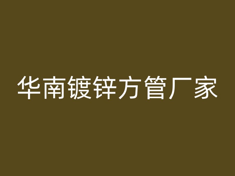 華南鍍鋅方管廠家