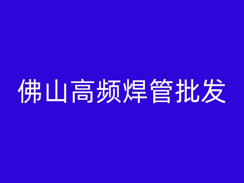 佛山高頻焊管批發(fā)