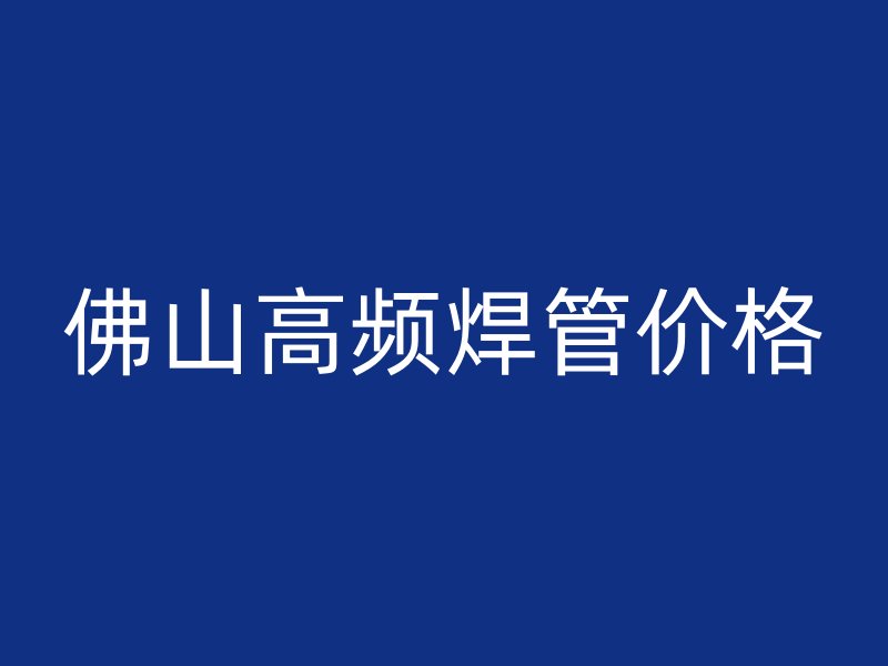 佛山高頻焊管價格
