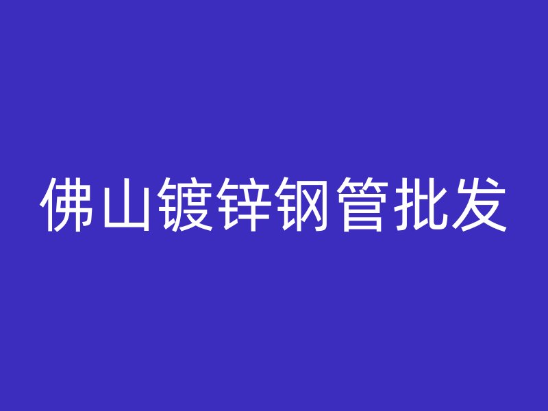 佛山鍍鋅鋼管批發(fā)