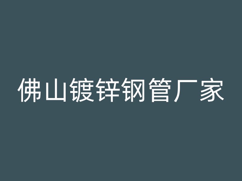 佛山鍍鋅鋼管廠家