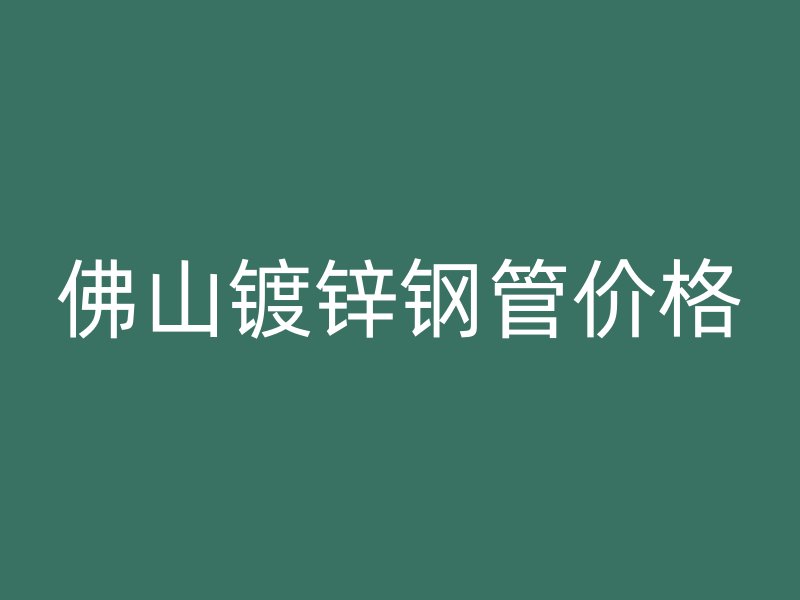佛山鍍鋅鋼管價格
