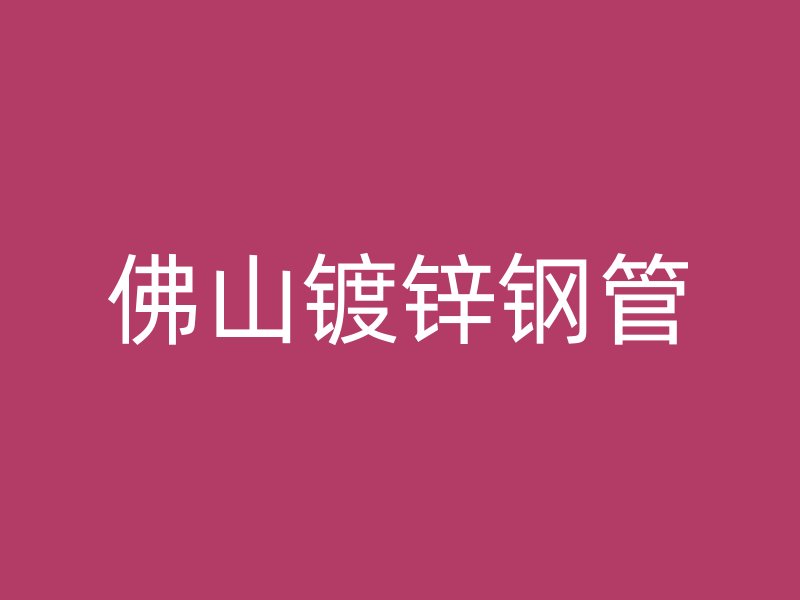 佛山鍍鋅鋼管