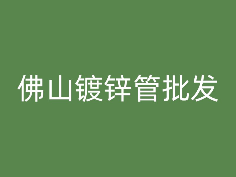 佛山鍍鋅管批發(fā)