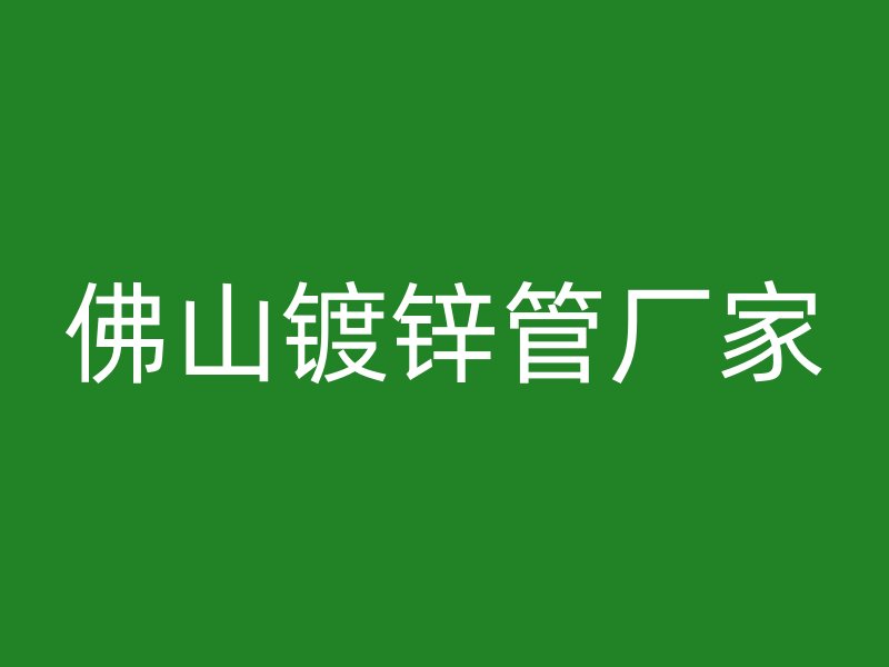 佛山鍍鋅管廠家