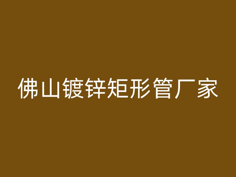 佛山鍍鋅矩形管廠家