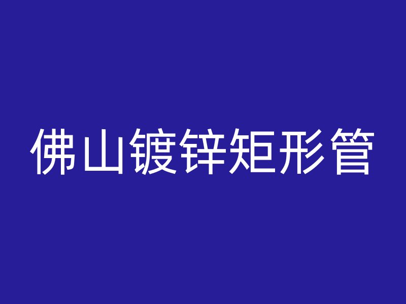 佛山鍍鋅矩形管