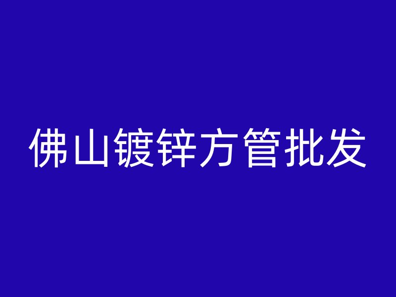佛山鍍鋅方管批發(fā)