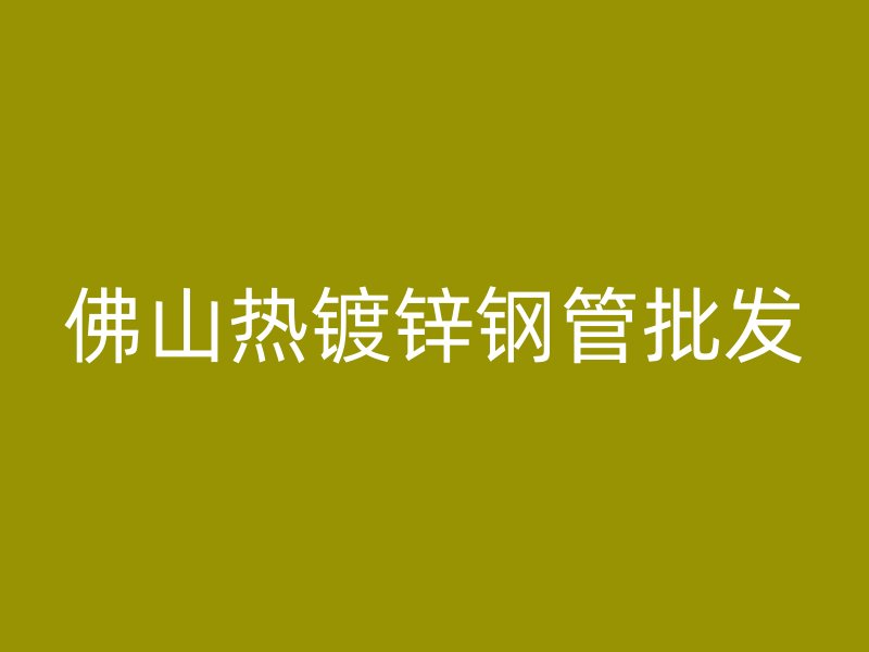 佛山熱鍍鋅鋼管批發(fā)