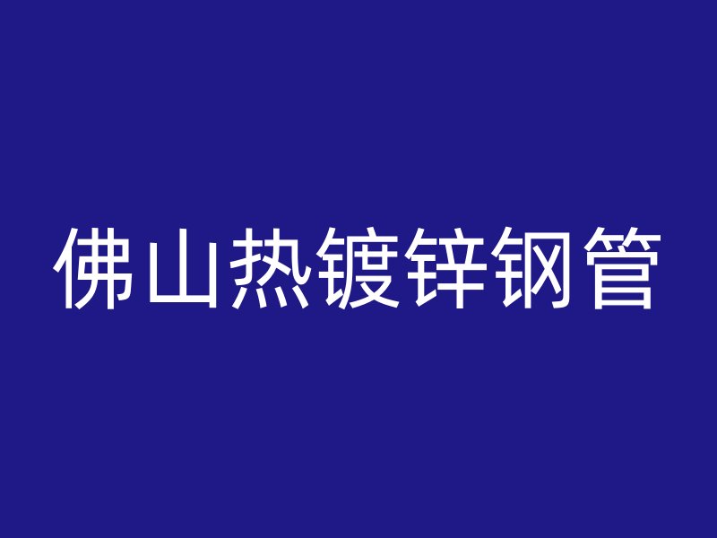 佛山熱鍍鋅鋼管