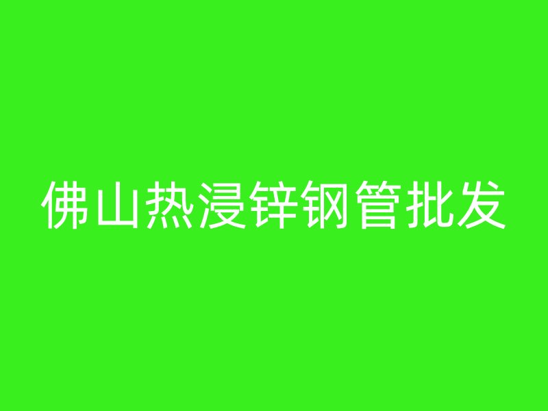 佛山熱浸鋅鋼管批發(fā)
