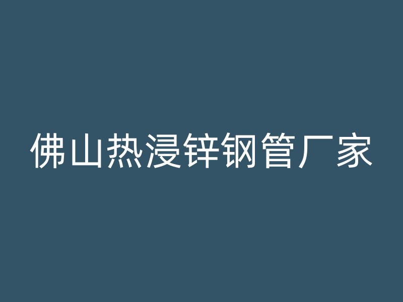 佛山熱浸鋅鋼管廠家
