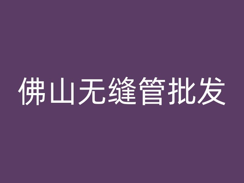 佛山無縫管批發(fā)