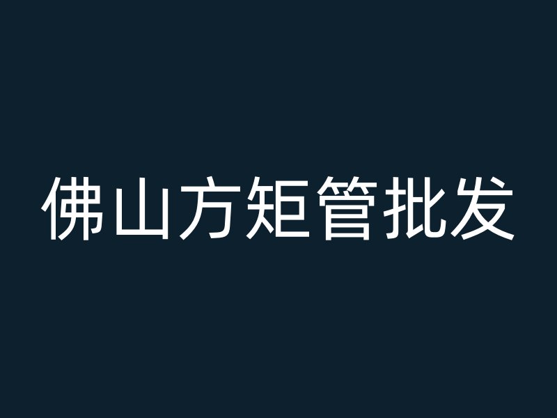 佛山方矩管批發(fā)