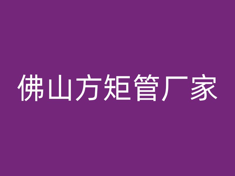 佛山方矩管廠家