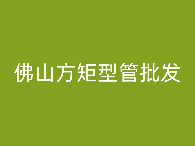 佛山方矩型管批發(fā)