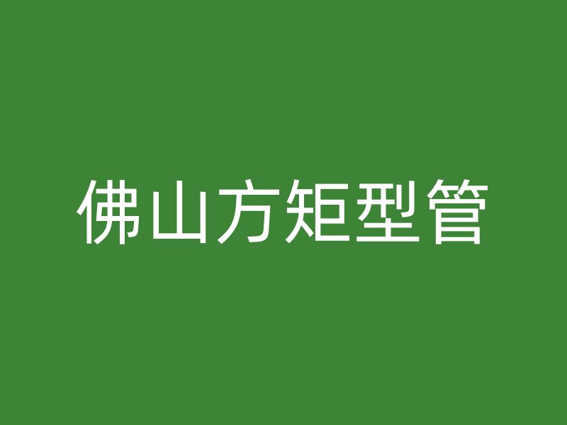佛山方矩型管