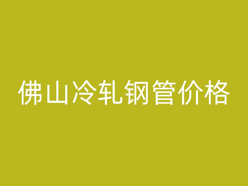 佛山冷軋鋼管價格