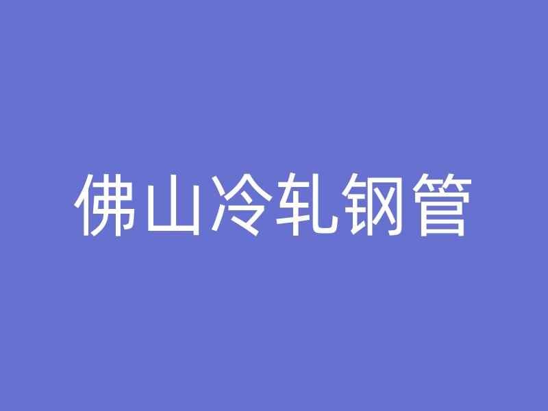 佛山冷軋鋼管