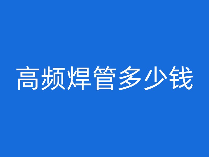 高頻焊管多少錢
