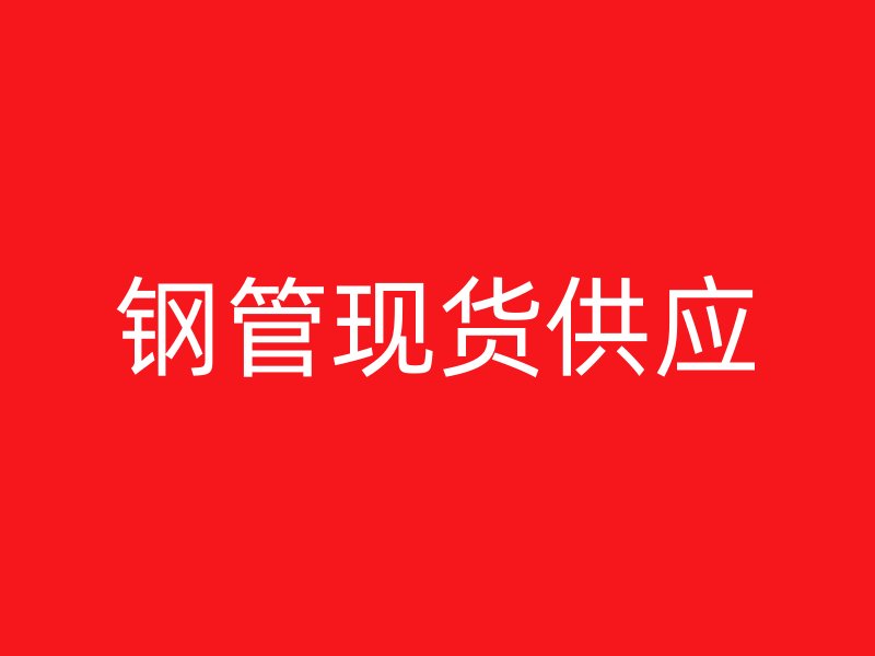 鋼管現(xiàn)貨供應(yīng)