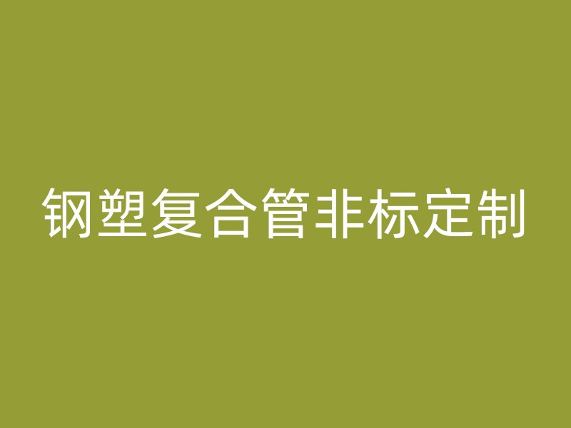 鋼塑復合管非標定制